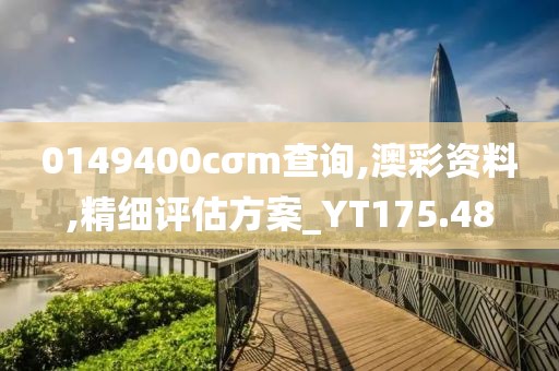 0149400cσm查询,澳彩资料,精细评估方案_YT175.48