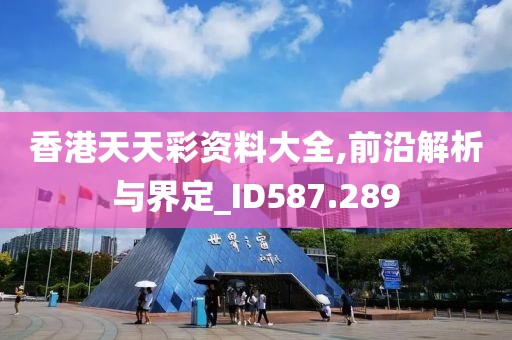 香港天天彩资料大全,前沿解析与界定_ID587.289