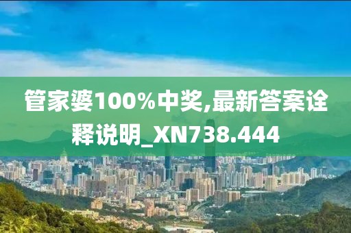 管家婆100%中奖,最新答案诠释说明_XN738.444