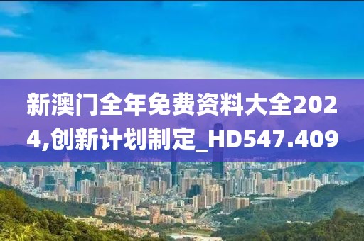 新澳门全年免费资料大全2024,创新计划制定_HD547.409