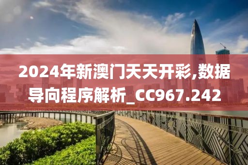 2024年新澳门天天开彩,数据导向程序解析_CC967.242