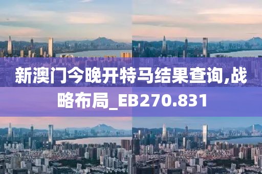 新澳门今晚开特马结果查询,战略布局_EB270.831