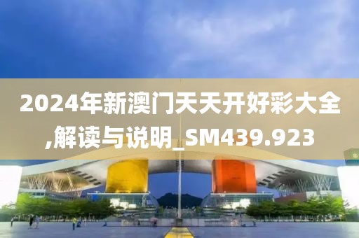 2024年新澳门天天开好彩大全,解读与说明_SM439.923