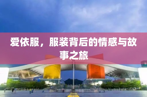 爱依服，服装背后的情感与故事之旅