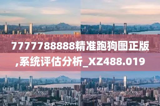 7777788888精准跑狗图正版,系统评估分析_XZ488.019