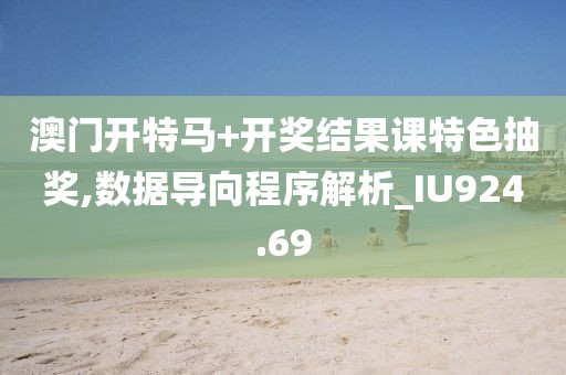 澳门开特马+开奖结果课特色抽奖,数据导向程序解析_IU924.69