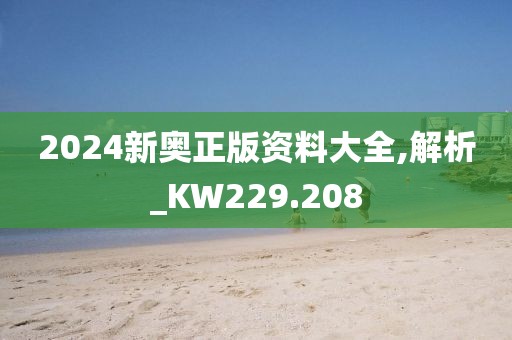 2024新奥正版资料大全,解析_KW229.208