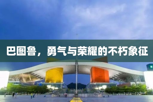 巴图鲁，勇气与荣耀的不朽象征