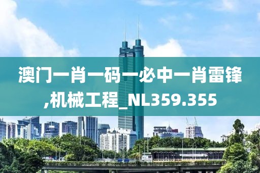 澳门一肖一码一必中一肖雷锋,机械工程_NL359.355