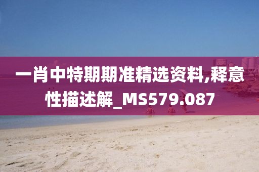 一肖中特期期准精选资料,释意性描述解_MS579.087