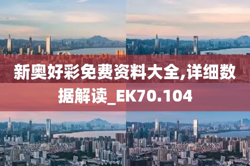 新奥好彩免费资料大全,详细数据解读_EK70.104