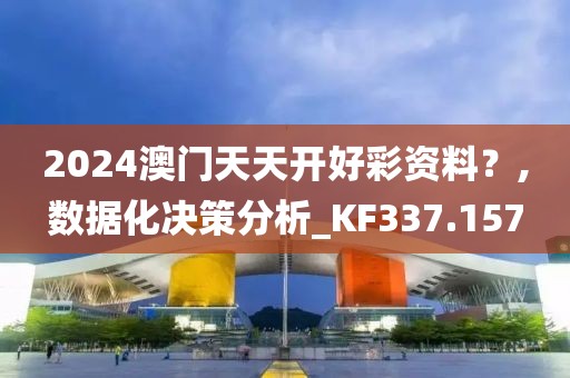 2024澳门天天开好彩资料？,数据化决策分析_KF337.157