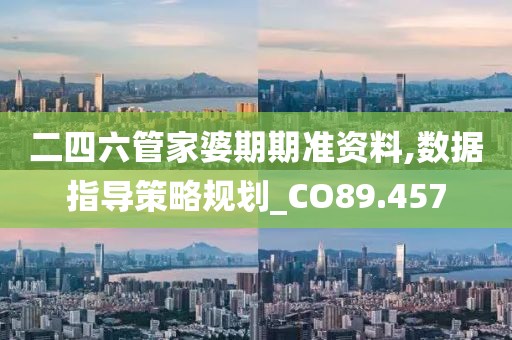 二四六管家婆期期准资料,数据指导策略规划_CO89.457