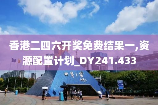 香港二四六开奖免费结果一,资源配置计划_DY241.433