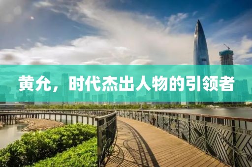 黄允，时代杰出人物的引领者