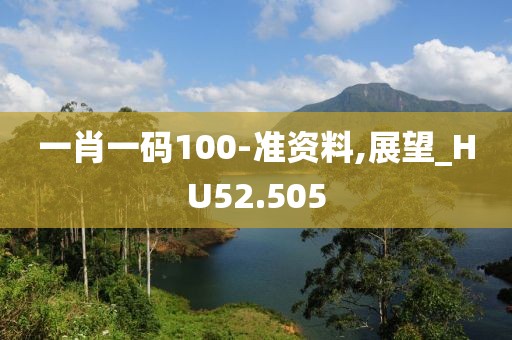 一肖一码100-准资料,展望_HU52.505