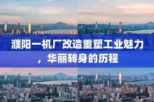 濮阳一机厂改造重塑工业魅力，华丽转身的历程