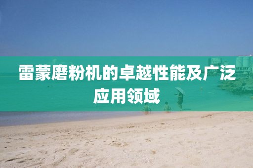 雷蒙磨粉机的卓越性能及广泛应用领域