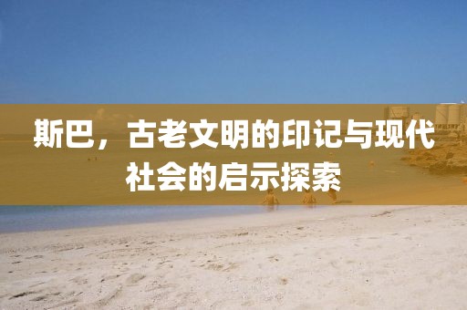 斯巴，古老文明的印记与现代社会的启示探索