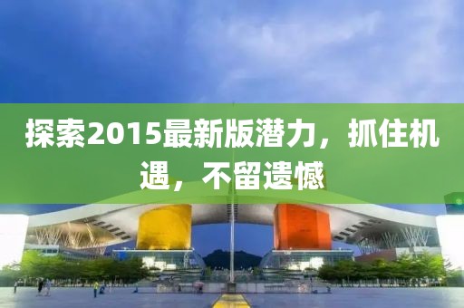 探索2015最新版潜力，抓住机遇，不留遗憾