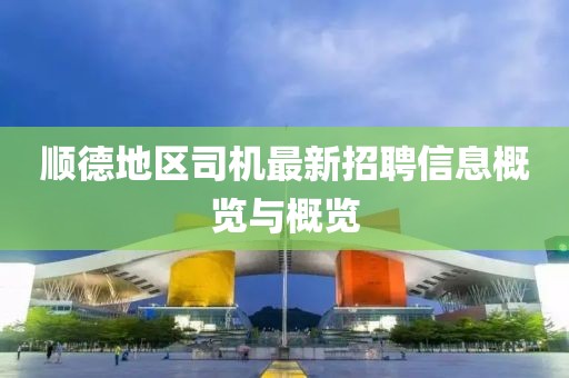 顺德地区司机最新招聘信息概览与概览