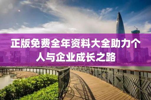 正版免费全年资料大全助力个人与企业成长之路