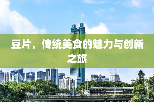 豆片，传统美食的魅力与创新之旅