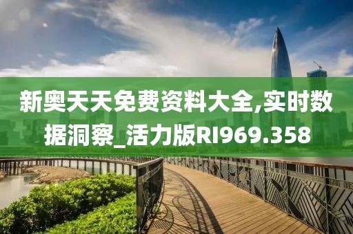 新奥天天免费资料大全,实时数据洞察_活力版RI969.358