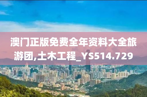 澳门正版免费全年资料大全旅游团,土木工程_YS514.729