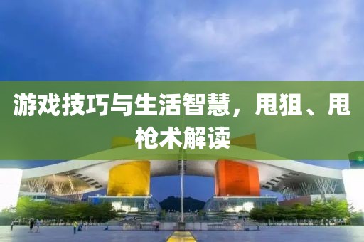 游戏技巧与生活智慧，甩狙、甩枪术解读