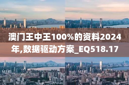 澳门王中王100%的资料2024年,数据驱动方案_EQ518.17