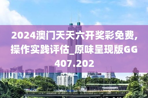 2024澳门天天六开奖彩免费,操作实践评估_原味呈现版GG407.202