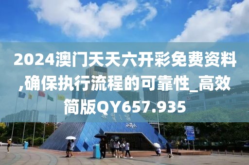 2024澳门天天六开彩免费资料,确保执行流程的可靠性_高效简版QY657.935