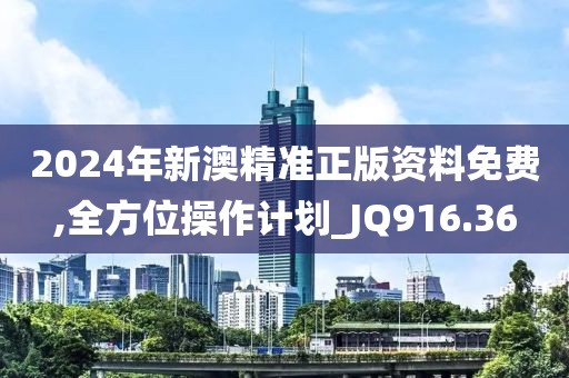 2024年新澳精准正版资料免费,全方位操作计划_JQ916.36