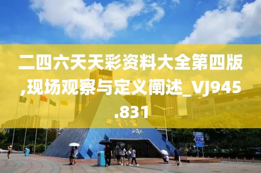 二四六天天彩资料大全第四版,现场观察与定义阐述_VJ945.831
