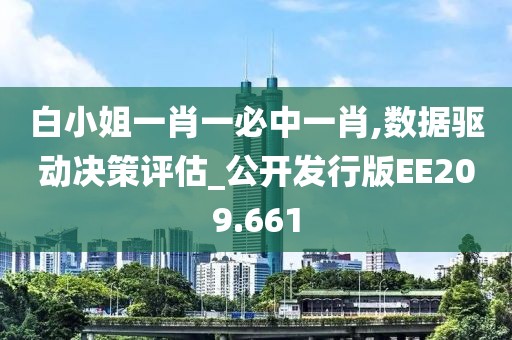 白小姐一肖一必中一肖,数据驱动决策评估_公开发行版EE209.661