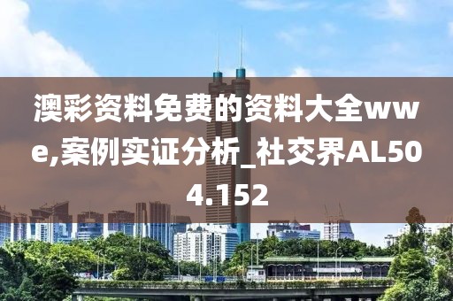 澳彩资料免费的资料大全wwe,案例实证分析_社交界AL504.152