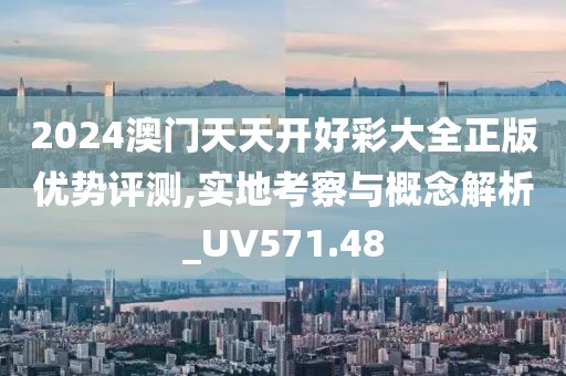 2024澳门天天开好彩大全正版优势评测,实地考察与概念解析_UV571.48