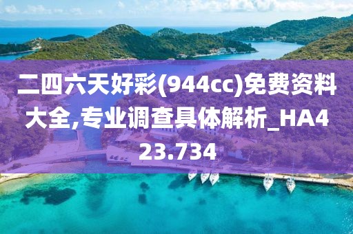 二四六天好彩(944cc)免费资料大全,专业调查具体解析_HA423.734