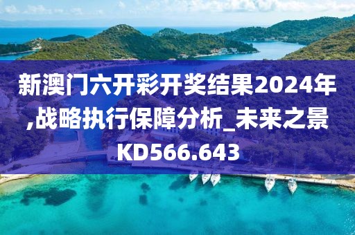 新澳门六开彩开奖结果2024年,战略执行保障分析_未来之景KD566.643