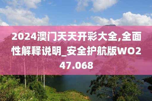 2024澳门天天开彩大全,全面性解释说明_安全护航版WO247.068