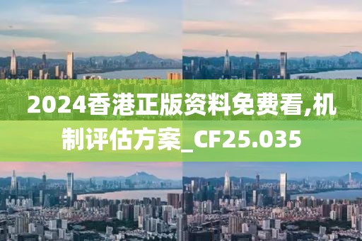 2024香港正版资料免费看,机制评估方案_CF25.035