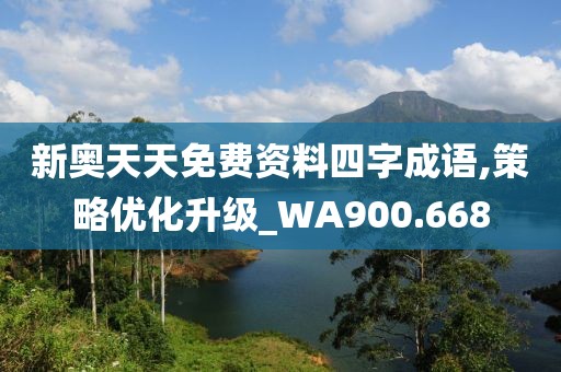 新奥天天免费资料四字成语,策略优化升级_WA900.668