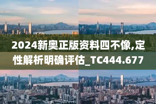 2024新奥正版资料四不像,定性解析明确评估_TC444.677