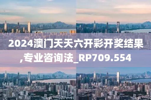 2024澳门天天六开彩开奖结果,专业咨询法_RP709.554