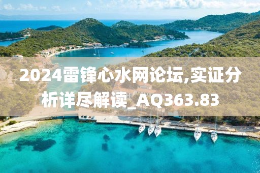 2024雷锋心水网论坛,实证分析详尽解读_AQ363.83