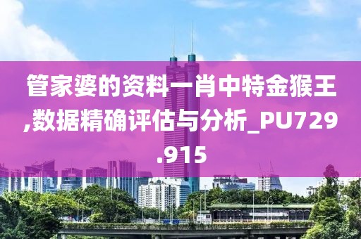 管家婆的资料一肖中特金猴王,数据精确评估与分析_PU729.915