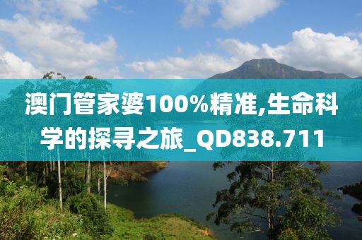 澳门管家婆100%精准,生命科学的探寻之旅_QD838.711
