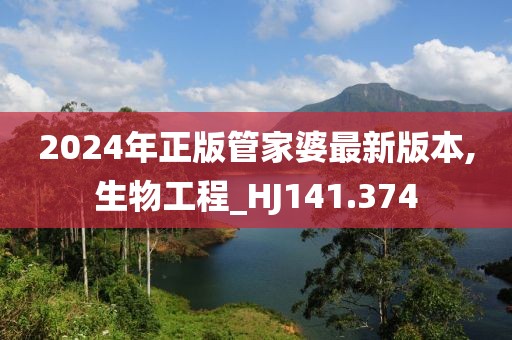 2024年正版管家婆最新版本,生物工程_HJ141.374