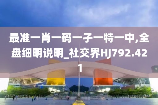 最准一肖一码一孑一特一中,全盘细明说明_社交界HJ792.421